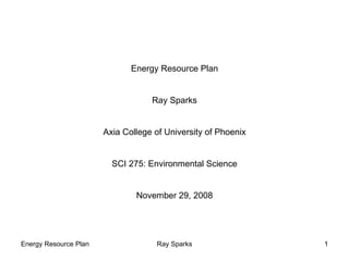 Energy Resource Plan Ray Sparks Axia College of University of Phoenix SCI 275: Environmental Science November 29, 2008 