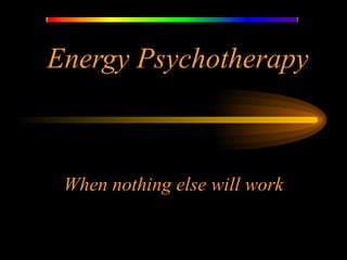 Energy Psychotherapy When nothing else will work 