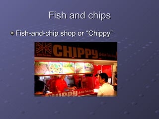 Fish and chips Fish-and-chip shop or “Chippy” 