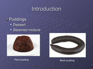 Introduction Puddings Dessert  Steamed mixture Plum pudding Black pudding 