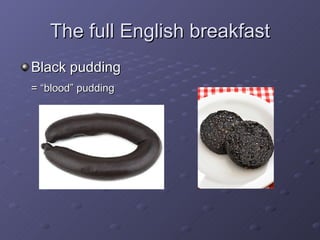 The full English breakfast Black pudding = “blood” pudding 