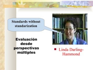 Linda Darling-Hammond Standards without standarization Evaluación desde perspectivas múltiples 