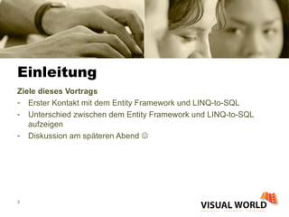 Einleitung Ziele dieses Vortrags Erster Kontakt mit dem Entity Framework und LINQ-to-SQL Unterschied zwischen dem Entity Framework und LINQ-to-SQL aufzeigen Diskussion am späteren Abend   