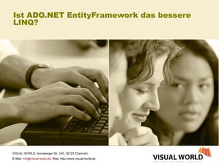 Ist ADO.NET EntityFramework das bessere LINQ? VISUAL WORLD, Annaberger Str. 240, 09125 Chemnitz E-Mail:  [email_address] , Web: http://www.visual-world.de 