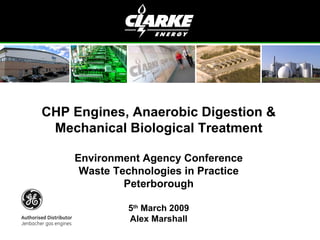 CHP Engines, Anaerobic Digestion & Mechanical Biological Treatment Environment Agency Conference Waste Technologies in Practice Peterborough 5 th  March 2009 Alex Marshall 
