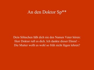 An den Doktor Sp** Dein Söhnchen läßt dich nie den Namen Vater hören: Herr Doktor ruft es dich. Ich dankte dieser Ehren! – Die Mutter wollt es wohl so früh nicht lügen lehren? 