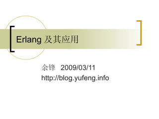 Erlang 及其应用 余锋  2009/03/11 http://blog.yufeng.info 