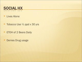 Lives Alone Tobacco Use ½ ppd x 30 yrs ETOH of 2 Beers Daily Denies Drug usage 