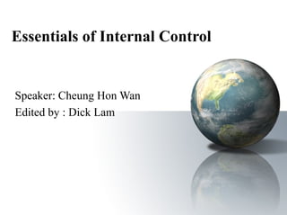 Essentials of Internal Control Speaker: Cheung Hon Wan Edited by : Dick Lam 