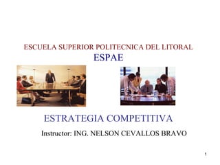 ESCUELA SUPERIOR POLITECNICA DEL LITORAL ESPAE       ESTRATEGIA COMPETITIVA Instructor: ING. NELSON CEVALLOS BRAVO     