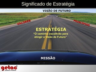MISSÃO VISÃO DE FUTURO ESTRATÉGIA VALORES PRINCÍPIOS Significado de Estratégia “ O caminho escolhido para atingir a Visão de Futuro” 