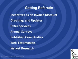 Getting Referrals Incentives as an Invoice Discount Greetings and Updates Extra Services Annual Surveys Published Case Studies Web Testimonials Market Research 