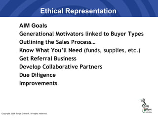 Ethical Representation AIM Goals Generational Motivators linked to Buyer Types Outlining the Sales Process… Know What You’ll Need  (funds, supplies, etc.) Get Referral Business Develop Collaborative Partners Due Diligence  Improvements 