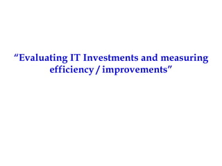 “ Evaluating IT Investments and measuring efficiency / improvements” 