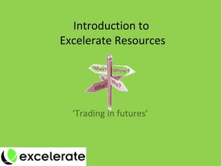 Introduction to  Excelerate Resources ‘ Trading in futures’ 