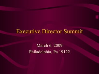 Executive Director Summit March 6, 2009 Philadelphia, Pa 19122 
