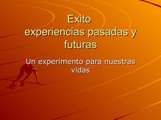 Exito  experiencias pasadas y futuras Un experimento para nuestras vidas 