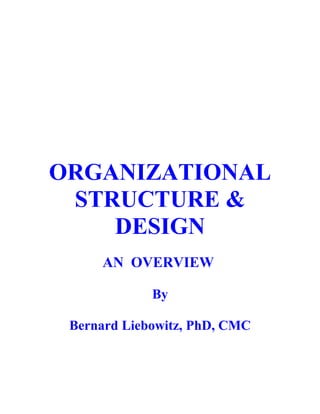ORGANIZATIONAL
STRUCTURE &
DESIGN
AN OVERVIEW
By
Bernard Liebowitz, PhD, CMC
 