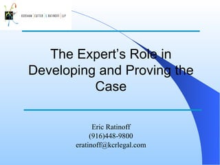 The Expert’s Role in Developing and Proving the Case Eric Ratinoff (916)448-9800 [email_address] 
