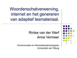 Woordenschatverwerving, internet en het genereren van adaptief lesmateriaal. Rintse van der Werf Anne Vermeer Communicatie en Informatiewetenschappen Universiteit van Tilburg 