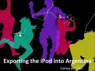 Exporting the iPod into Argentina Corina Wentzel 