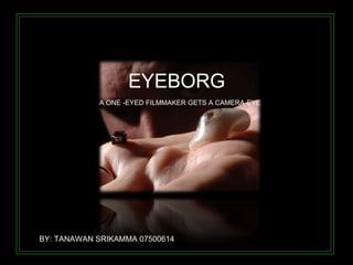 EYEBORG A ONE  - EYED FILMMAKER GETS A CAMERA - EYE BY: TANAWAN SRIKAMMA 07500614 