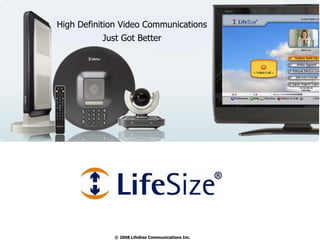 © 2008 LifeSize Communications Inc.  High Definition Video Communications Just Got Better 