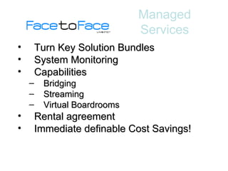 Turn Key Solution Bundles System Monitoring Capabilities Bridging Streaming Virtual Boardrooms Rental agreement Immediate definable Cost Savings! Managed Services 