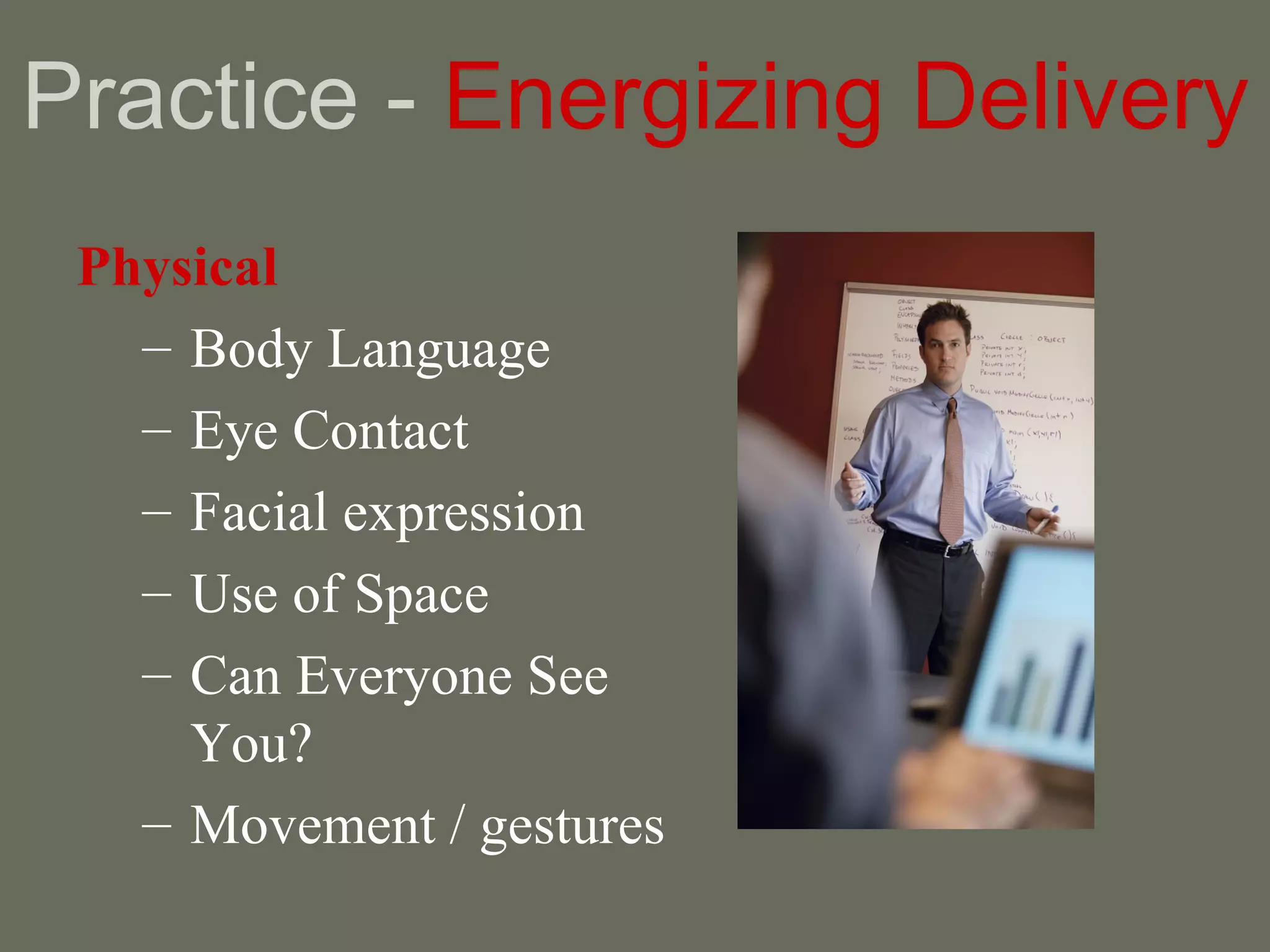 Practice -  Energizing Delivery Physical Body Language Eye Contact Facial expression Use of Space Can Everyone See You? Movement / gestures 
