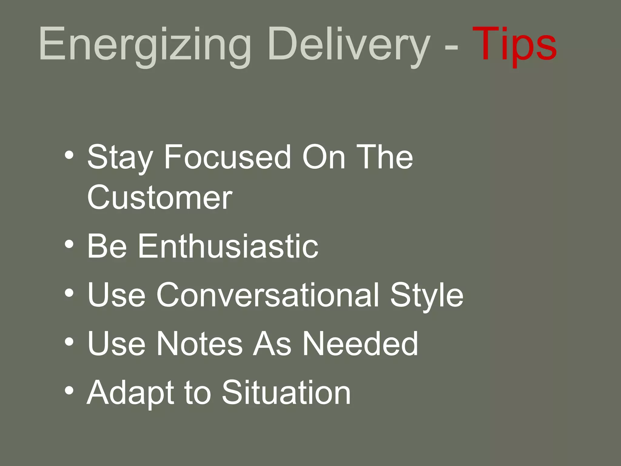 Energizing Delivery -  Tips Stay Focused On The Customer Be Enthusiastic Use Conversational Style Use Notes As Needed Adapt to Situation 