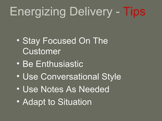 Energizing Delivery -  Tips Stay Focused On The Customer Be Enthusiastic Use Conversational Style Use Notes As Needed Adapt to Situation 