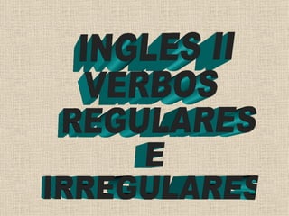 INGLES II  VERBOS REGULARES E IRREGULARES 
