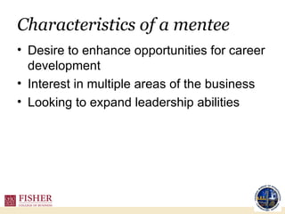 Characteristics of a mentee Desire to enhance opportunities for career development Interest in multiple areas of the business Looking to expand leadership abilities 