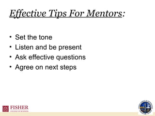Effective Tips For Mentors : Set the tone Listen and be present Ask effective questions Agree on next steps 