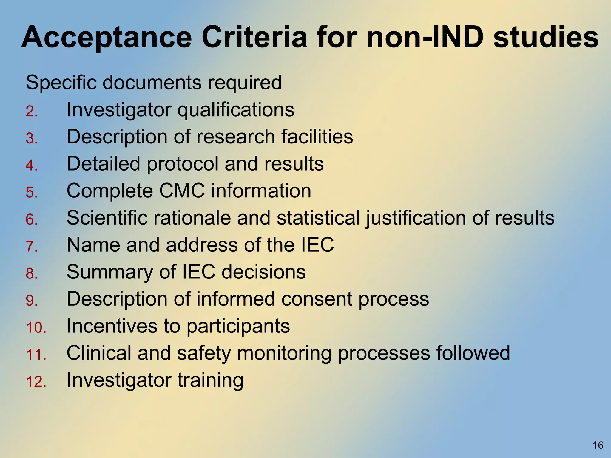 Acceptance Criteria for non-IND studies Specific documents required Investigator qualifications Description of research facilities Detailed protocol and results Complete CMC information Scientific rationale and statistical justification of results Name and address of the IEC Summary of IEC decisions Description of informed consent process Incentives to participants Clinical and safety monitoring processes followed Investigator training  