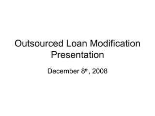 Outsourced Loan Modification Presentation December 8 th , 2008 
