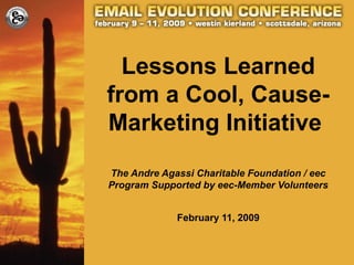 Lessons Learned
from a Cool, Cause-
Marketing Initiative
The Andre Agassi Charitable Foundation / eec
Program Supported by eec-Member Volunteers
February 11, 2009
 