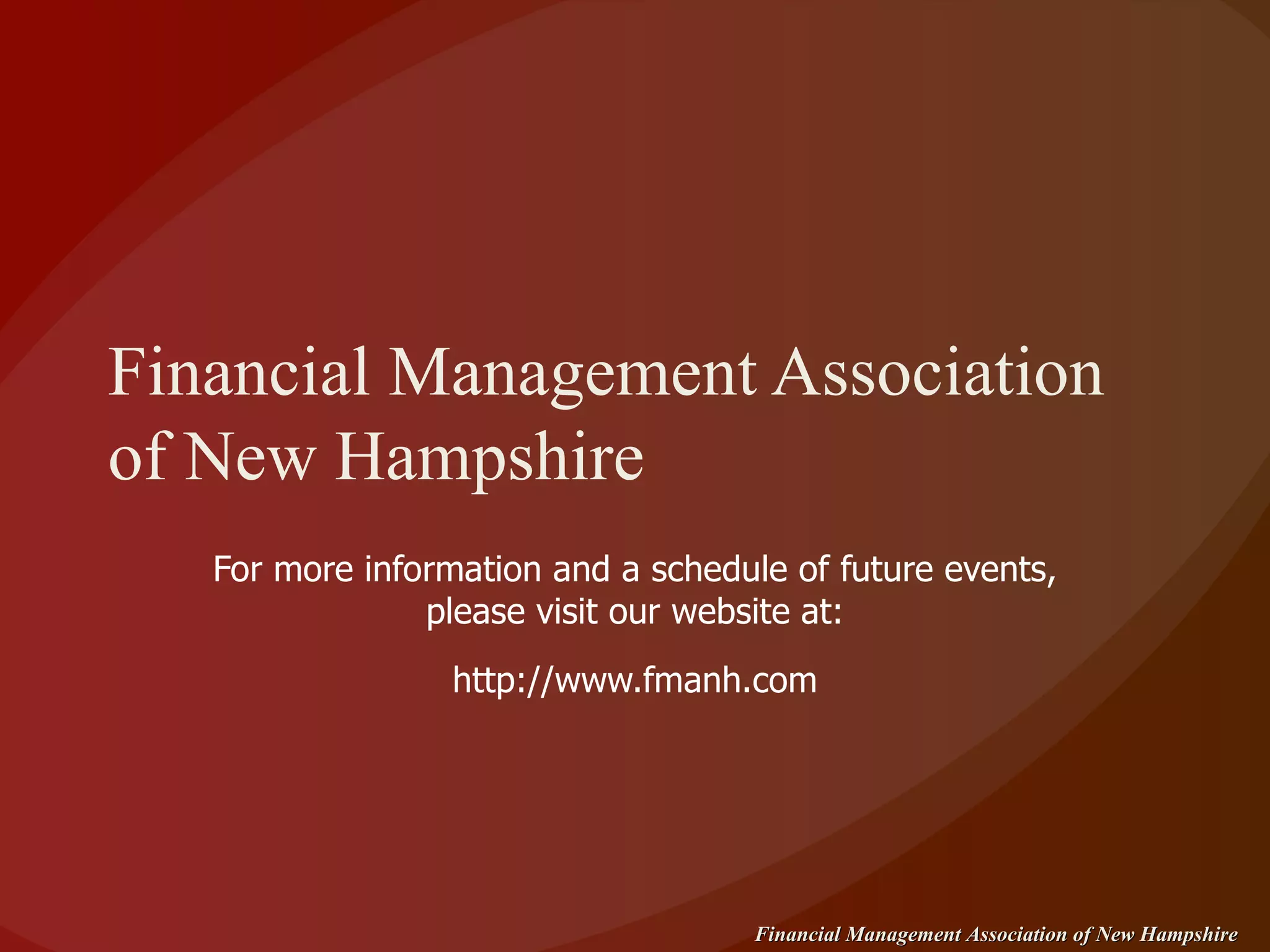 Financial Management Association of New Hampshire For more information and a schedule of future events, please visit our website at: http://www.fmanh.com 