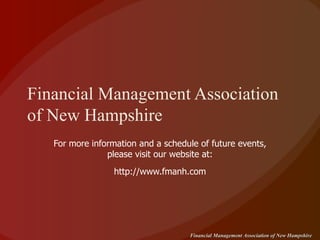 Financial Management Association of New Hampshire For more information and a schedule of future events, please visit our website at: http://www.fmanh.com 
