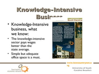 Knowledge-Intensive Business Knowledge-Intensive business, what  we know: The knowledge-intensive  sector pays wages  better than the  state average. Simple but adequate  office space is a must.   * From April 12, 2008 edition of Forbes 