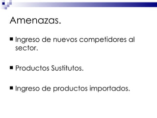 Amenazas. Ingreso de nuevos competidores al sector. Productos Sustitutos. Ingreso de productos importados. 