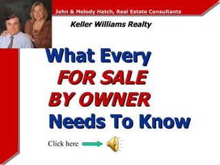 What Every  FOR SALE  BY OWNER   Needs To Know John & Melody Hatch, Real Estate Consultants Keller Williams Realty Click here 