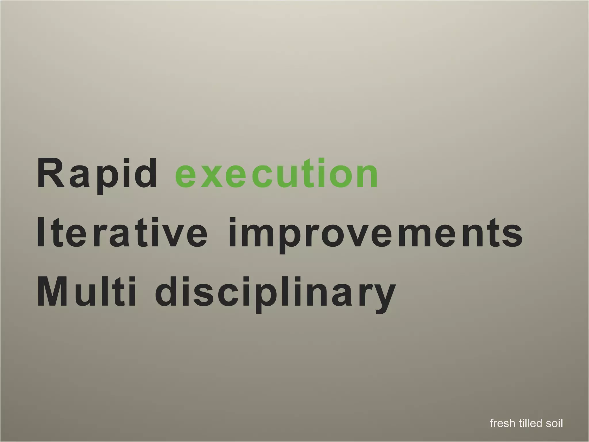 Rapid  execution Iterative improvements Multi disciplinary 