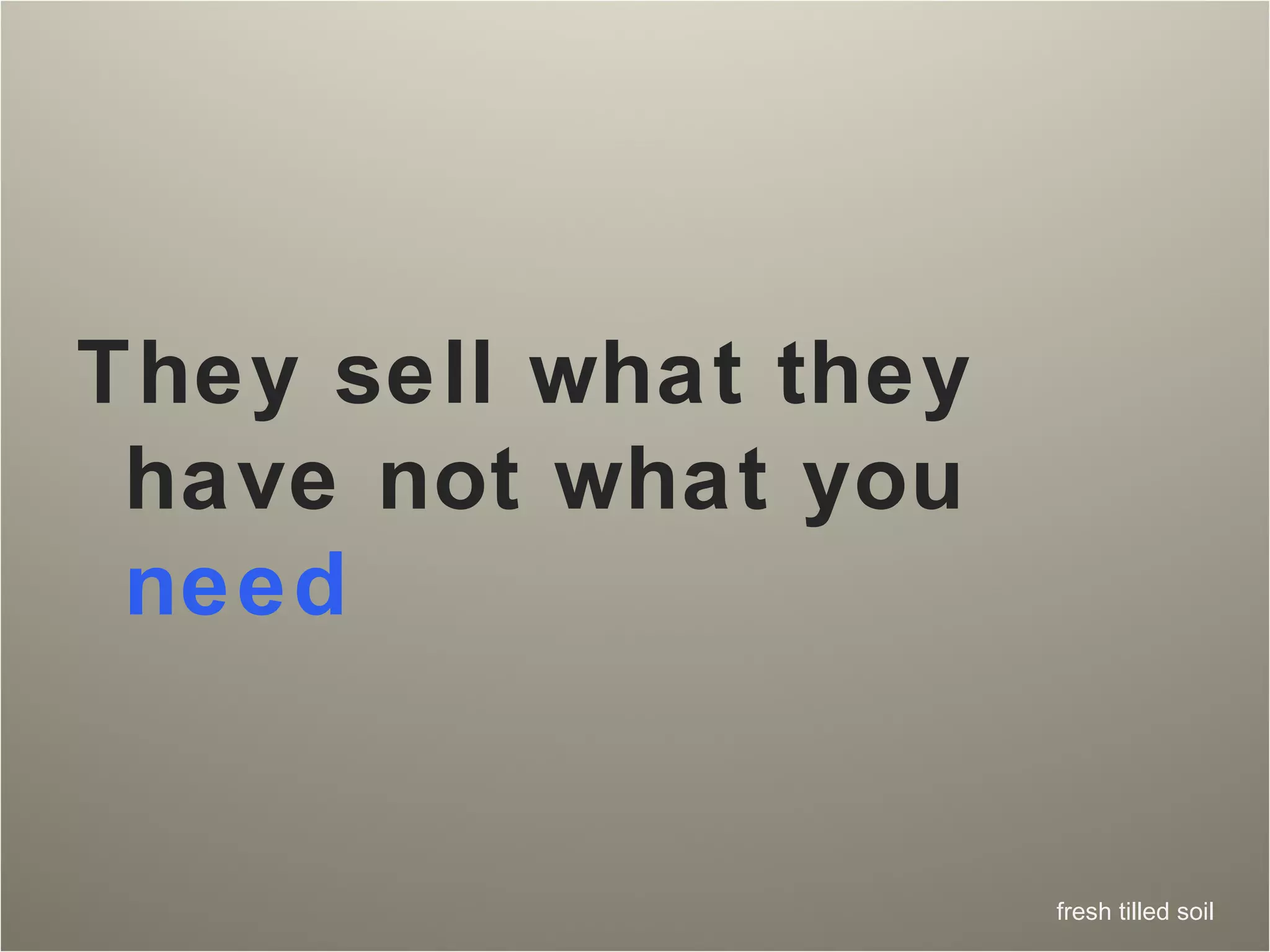 They sell what they have not what you   need 