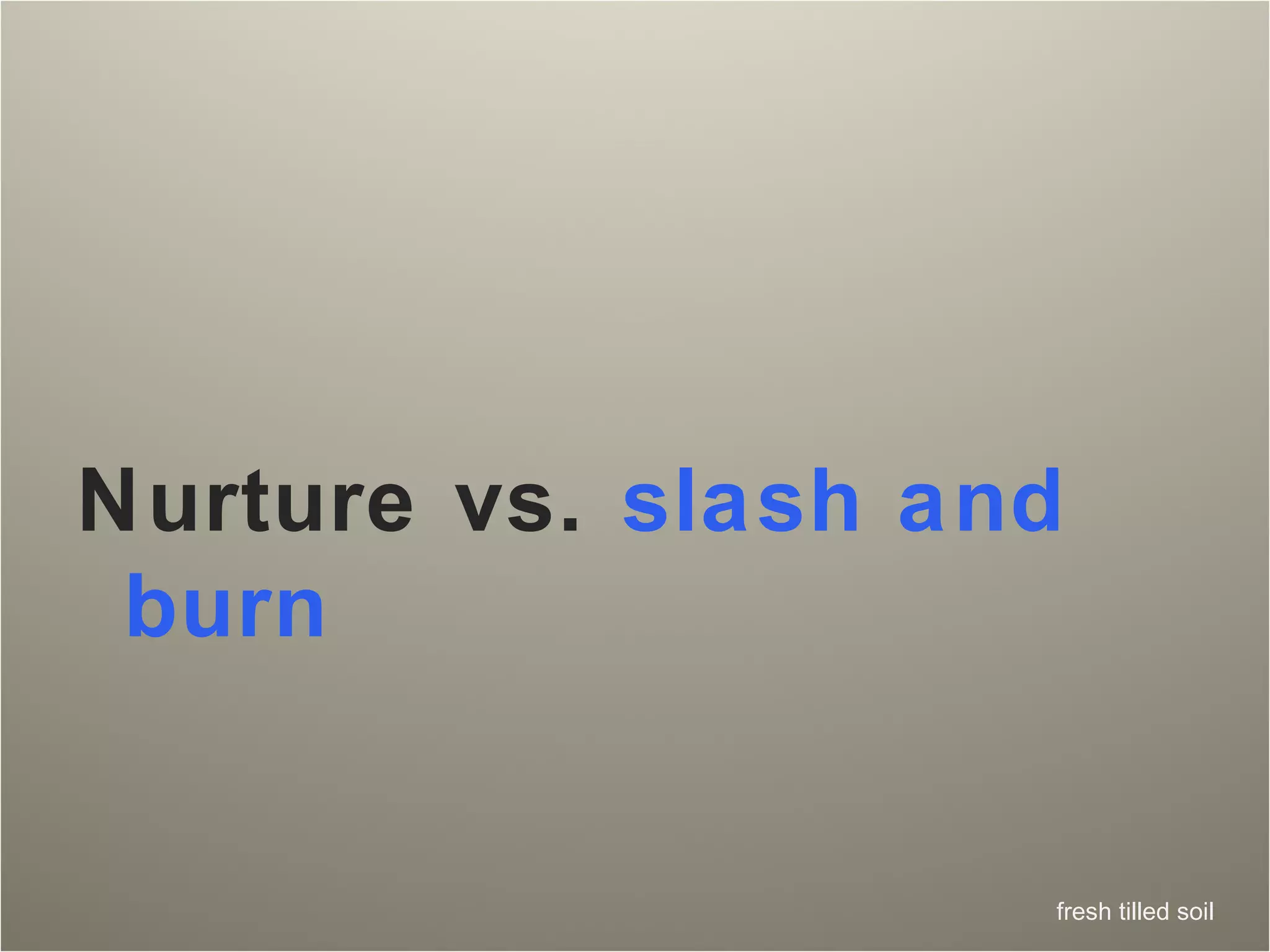 Nurture vs.  slash and burn 