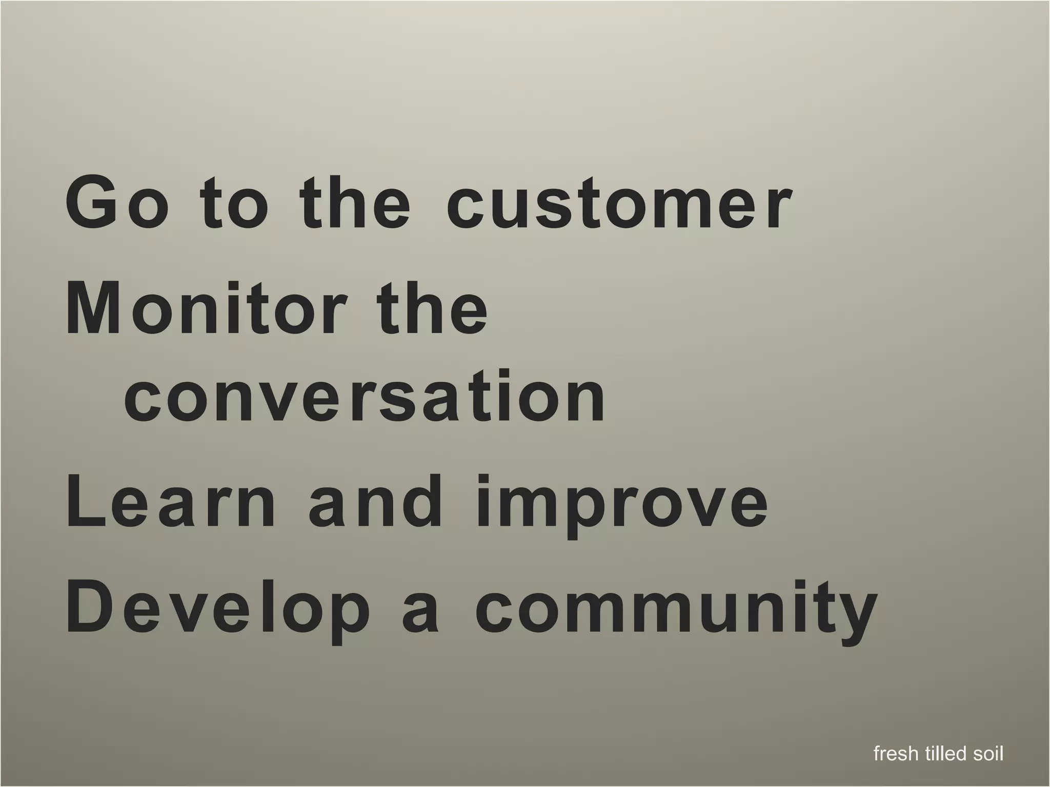 Go to the customer Monitor the conversation Learn and improve Develop a community 