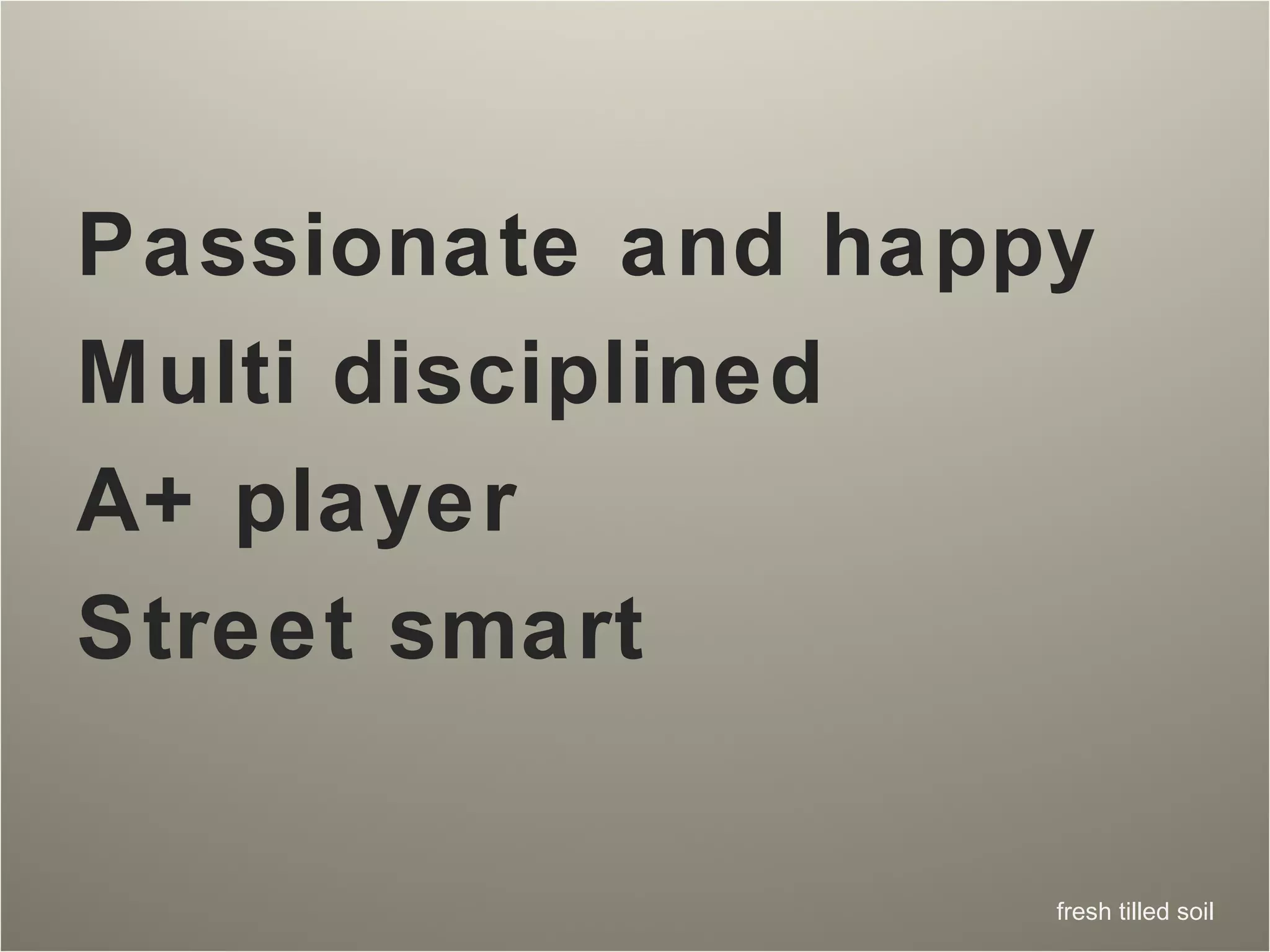 Passionate and happy Multi disciplined  A+ player Street smart 