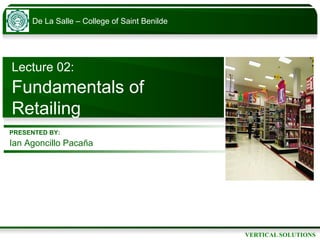 Lecture 02:   Fundamentals of Retailing PRESENTED BY: Ian Agoncillo Paca ña 