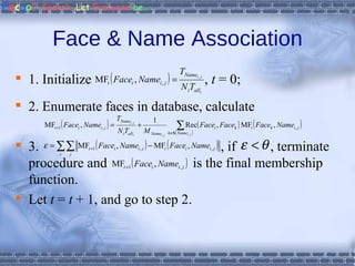 Face & Name Association 1. Initialize  ,  t  = 0; 2. Enumerate faces in database, calculate 3.  , if  , terminate procedure and  is the final membership function. Let  t  =  t  + 1, and go to step 2. 