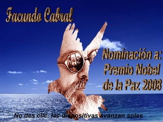 Facundo Cabral Nominación a:  Premio Nobel  de la Paz 2008 No des clic, las diapositivas avanzan solas 
